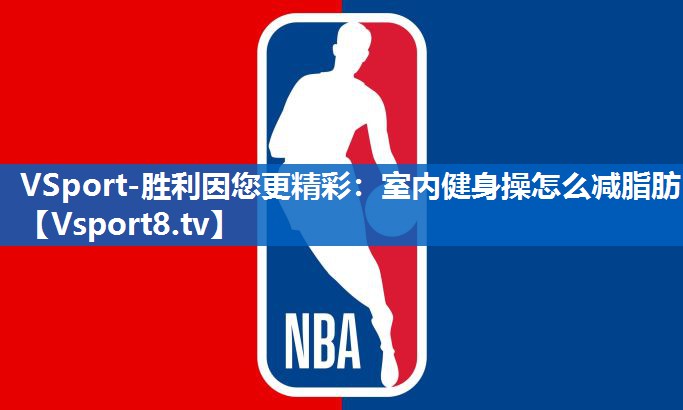 VSport-胜利因您更精彩：室内健身操怎么减脂肪