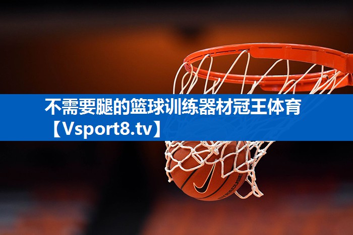 不需要腿的篮球训练器材冠王体育