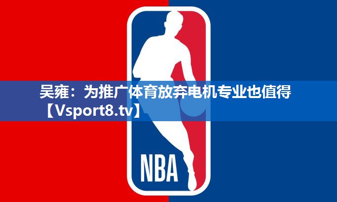 吴雍：为推广体育放弃电机专业也值得