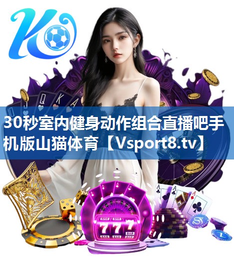 30秒室内健身动作组合直播吧手机版山猫体育