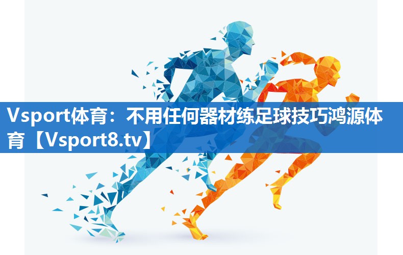 Vsport体育：不用任何器材练足球技巧鸿源体育