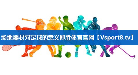 场地器材对足球的意义即胜体育官网