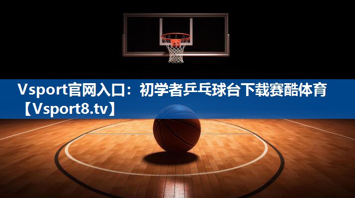 Vsport官网入口：初学者乒乓球台下载赛酷体育