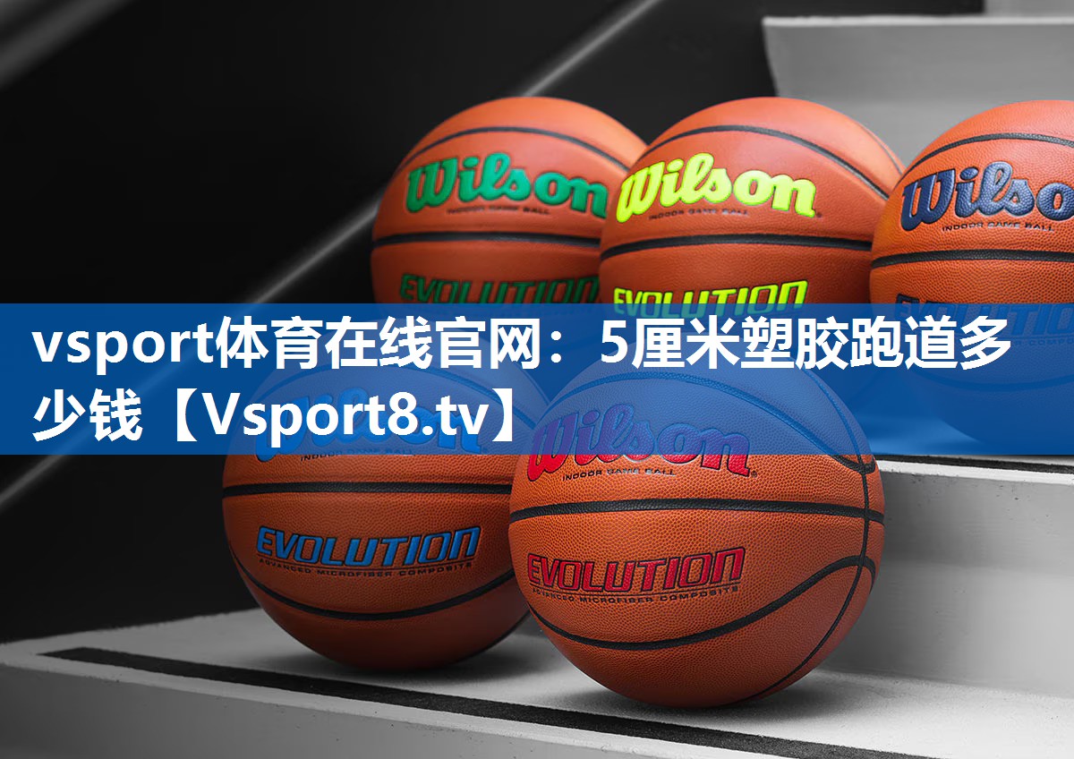 vsport体育在线官网：5厘米塑胶跑道多少钱