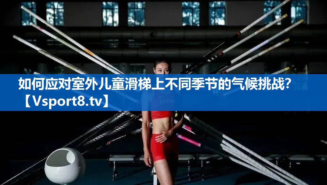 如何应对室外儿童滑梯上不同季节的气候挑战？