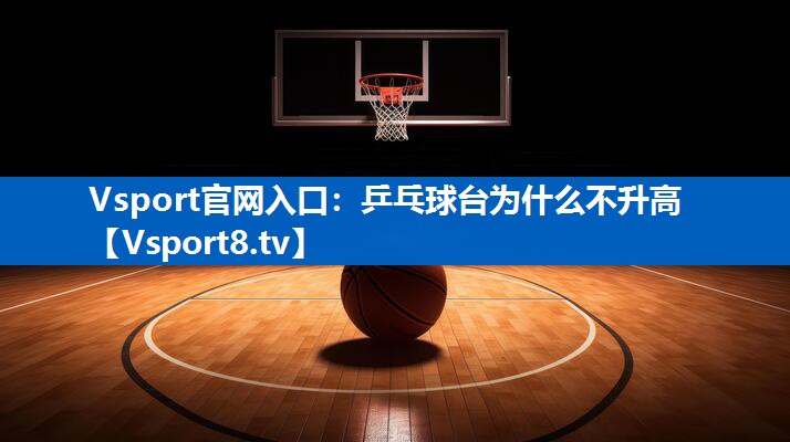 Vsport官网入口：乒乓球台为什么不升高