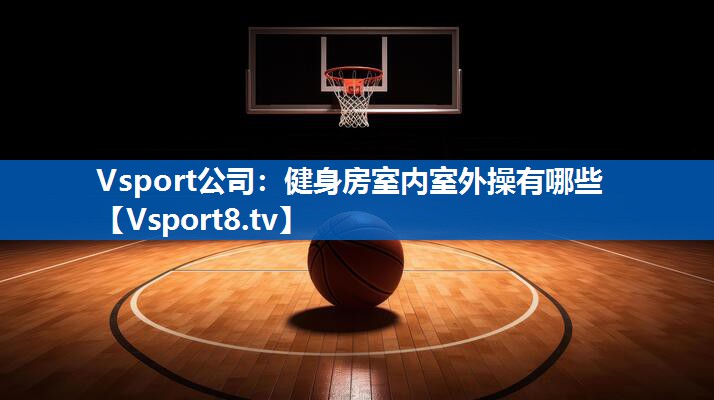 Vsport公司：健身房室内室外操有哪些