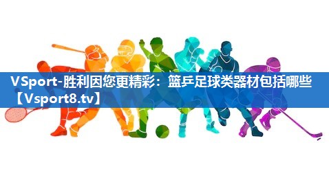 VSport-胜利因您更精彩：篮乒足球类器材包括哪些