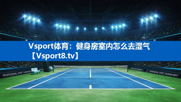Vsport体育：健身房室内怎么去湿气