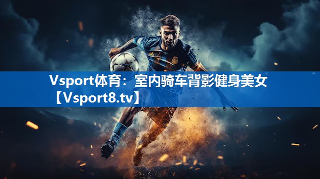 Vsport体育：室内骑车背影健身美女