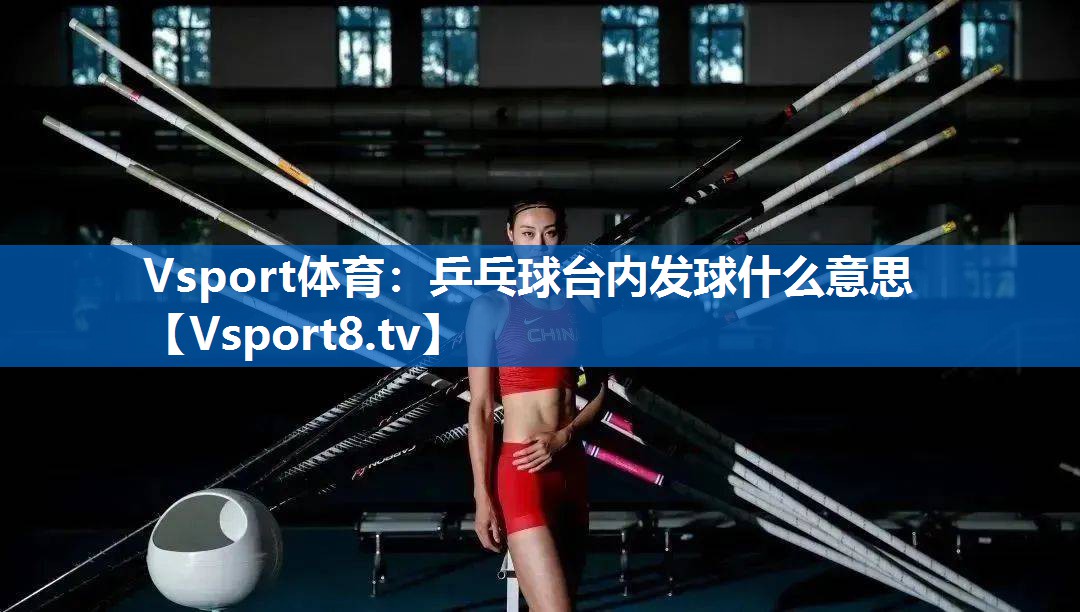 Vsport体育：乒乓球台内发球什么意思
