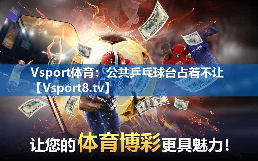 Vsport体育：公共乒乓球台占着不让
