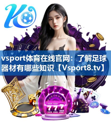 vsport体育在线官网：了解足球器材有哪些知识