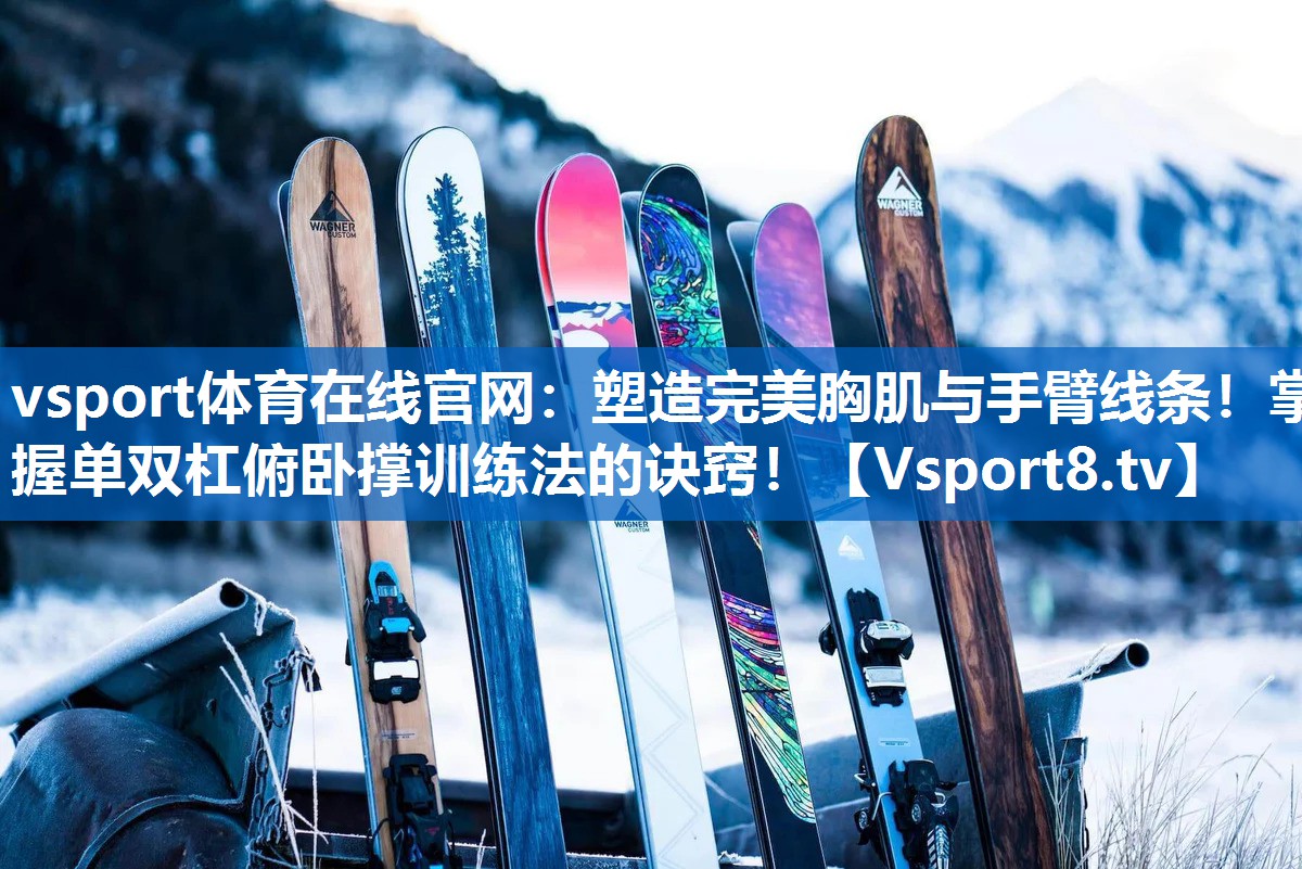 vsport体育在线官网：塑造完美胸肌与手臂线条！掌握单双杠俯卧撑训练法的诀窍！