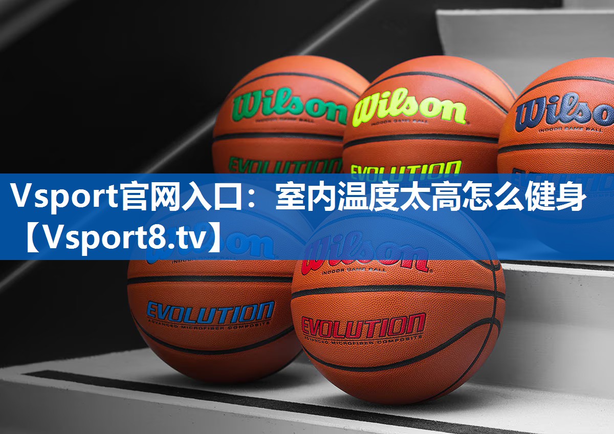 Vsport官网入口：室内温度太高怎么健身