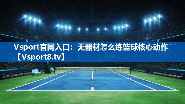Vsport官网入口：无器材怎么练篮球核心动作