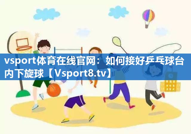 vsport体育在线官网：如何接好乒乓球台内下旋球