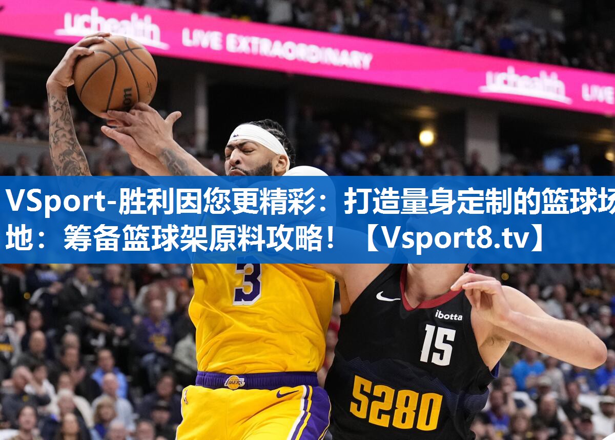 VSport-胜利因您更精彩：打造量身定制的篮球场地：筹备篮球架原料攻略！