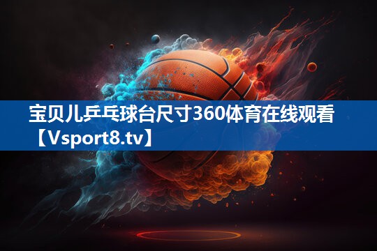 宝贝儿乒乓球台尺寸360体育在线观看