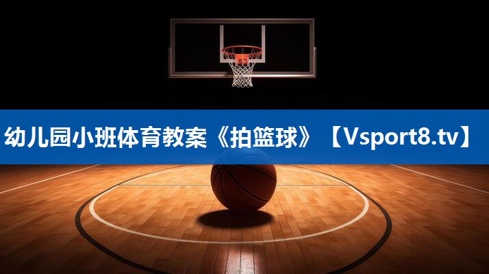 幼儿园小班体育教案《拍篮球》