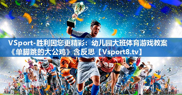 VSport-胜利因您更精彩：幼儿园大班体育游戏教案《单脚跳的大公鸡》含反思