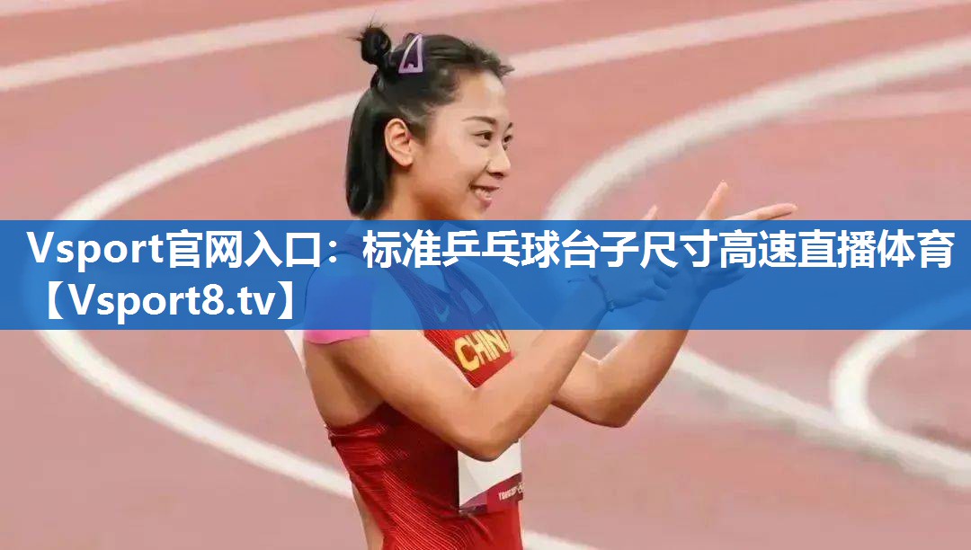 Vsport官网入口：标准乒乓球台子尺寸高速直播体育