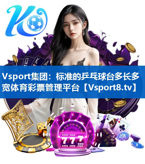 Vsport集团：标准的乒乓球台多长多宽体育彩票管理平台