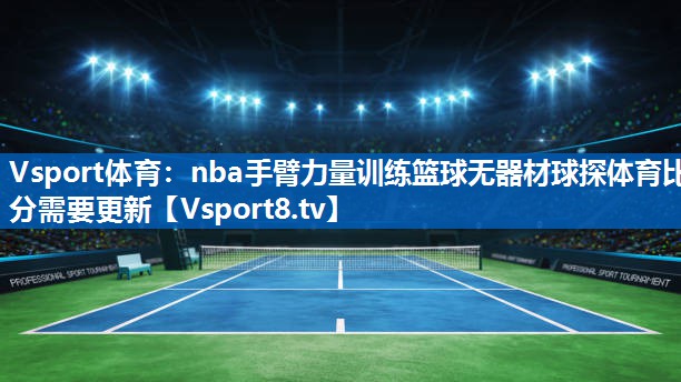 Vsport体育：nba手臂力量训练篮球无器材球探体育比分需要更新