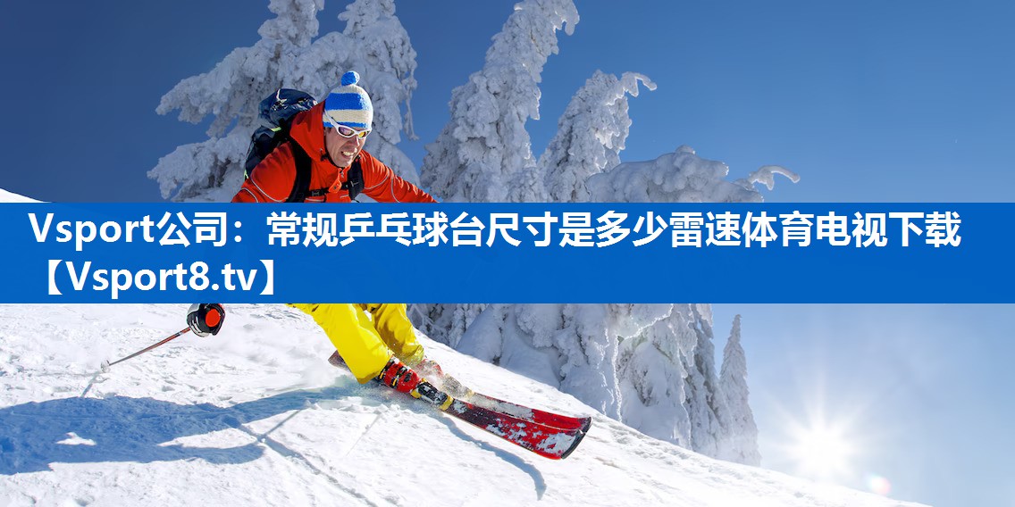 Vsport公司：常规乒乓球台尺寸是多少雷速体育电视下载