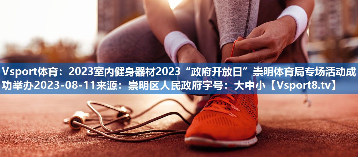 Vsport体育：2023室内健身器材2023“政府开放日”崇明体育局专场活动成功举办2023-08-11来源：崇明区人民政府字号：大中小