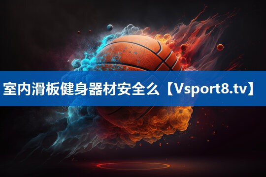 室内滑板健身器材安全么 室内滑板健身器材安全么