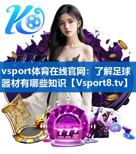 了解足球器材有哪些知识 了解足球器材有哪些知识
