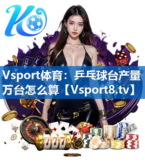 乒乓球台产量万台怎么算 乒乓球台产量万台怎么算