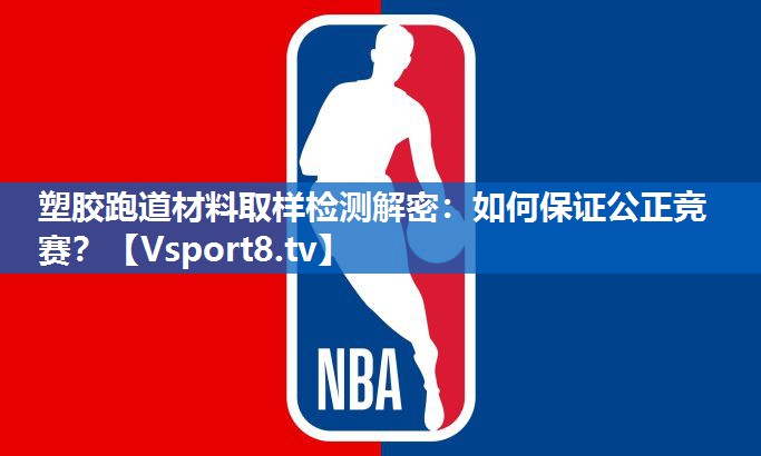 塑胶跑道材料取样检测解密:如何保证公正竞赛? 塑胶跑道材料取样检测解密:如何保证公正竞赛?