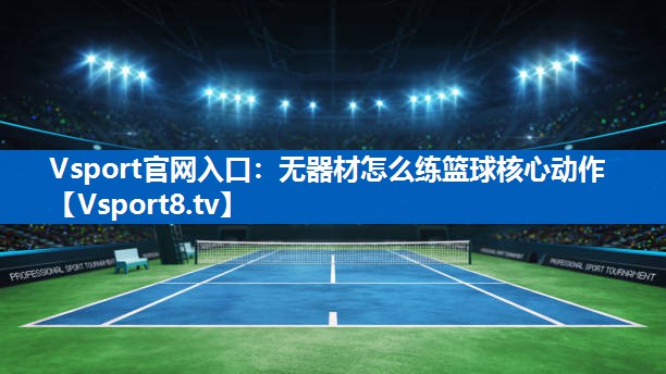 无器材怎么练篮球核心动作 无器材怎么练篮球核心动作