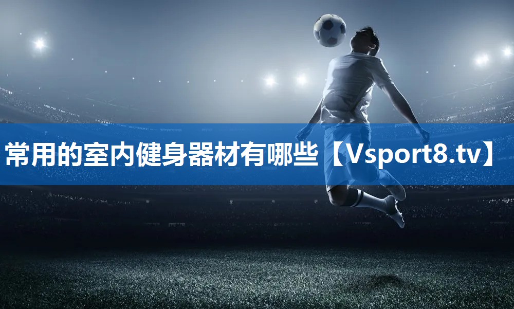 常用的室内健身器材有哪些 常用的室内健身器材有哪些