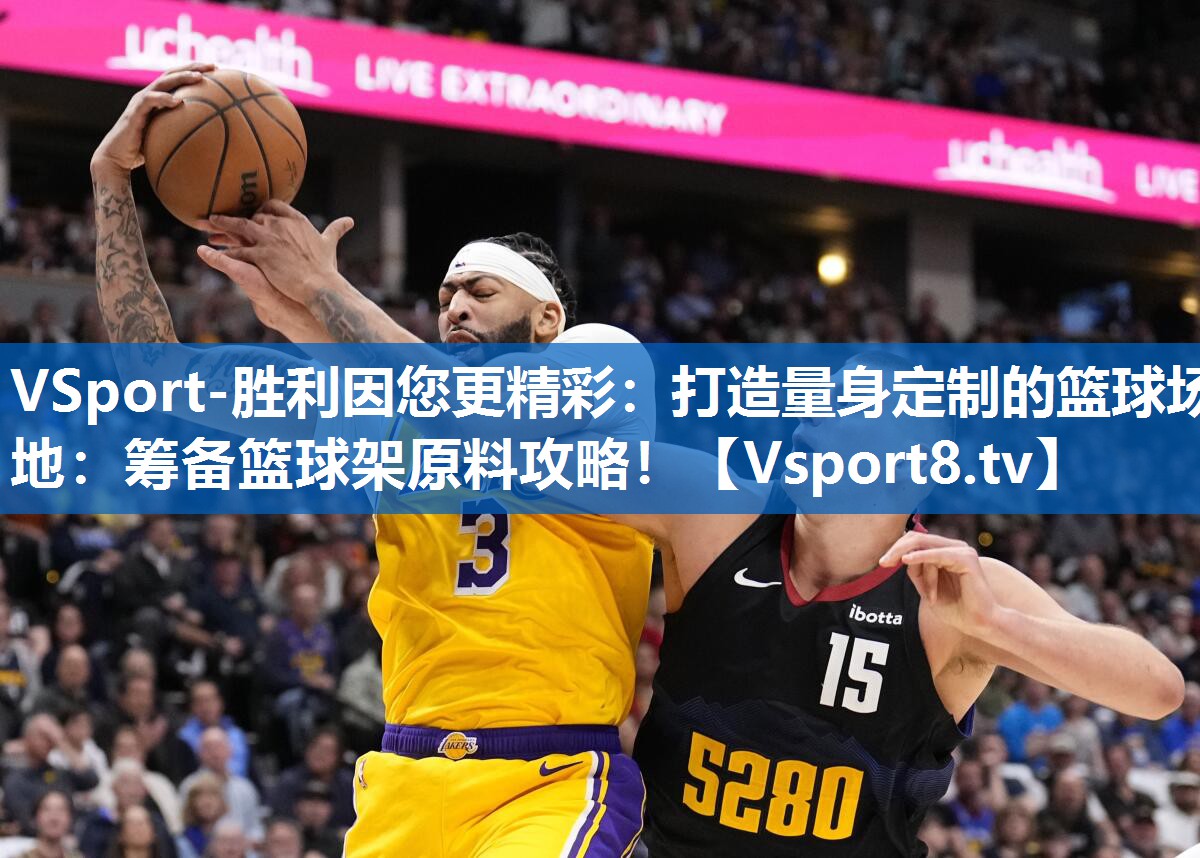 打造量身定制的篮球场地:筹备篮球架原料攻略! 打造量身定制的篮球场地:筹备篮球架原料攻略!