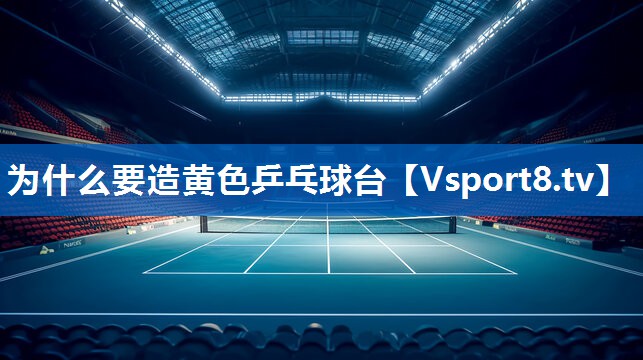 为什么要造黄色乒乓球台