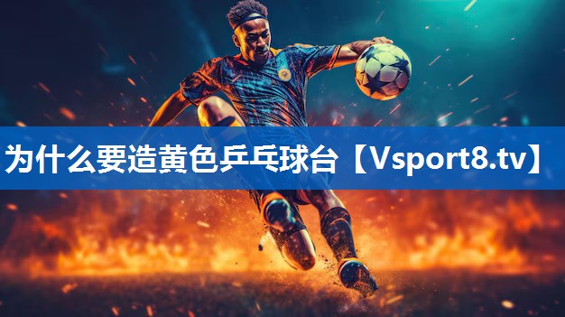 为什么要造黄色乒乓球台