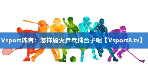 怎样毁灭乒乓球台子呢 怎样毁灭乒乓球台子呢