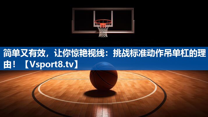 简单又有效,让你惊艳视线:挑战标准动作吊单杠的理由! 简单又有效,让你惊艳视线:挑战标准动作吊单杠的理由!