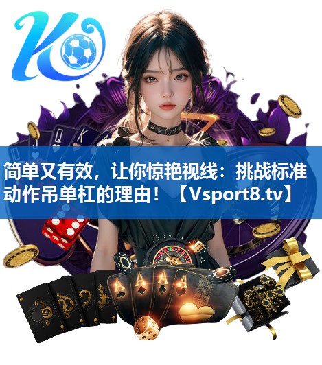 简单又有效,让你惊艳视线:挑战标准动作吊单杠的理由! 简单又有效,让你惊艳视线:挑战标准动作吊单杠的理由!