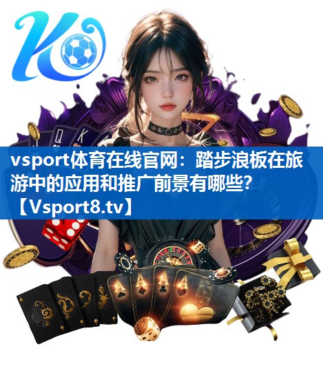 踏步浪板在旅游中的应用和推广前景有哪些? 踏步浪板在旅游中的应用和推广前景有哪些?