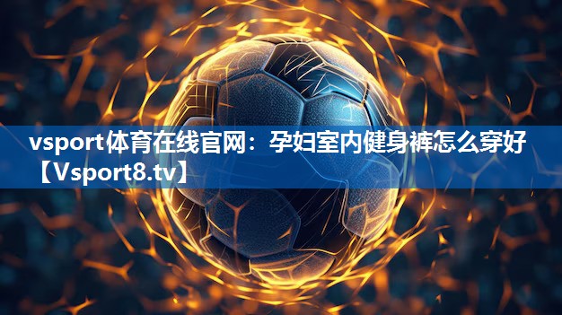孕妇室内健身裤怎么穿好 孕妇室内健身裤怎么穿好