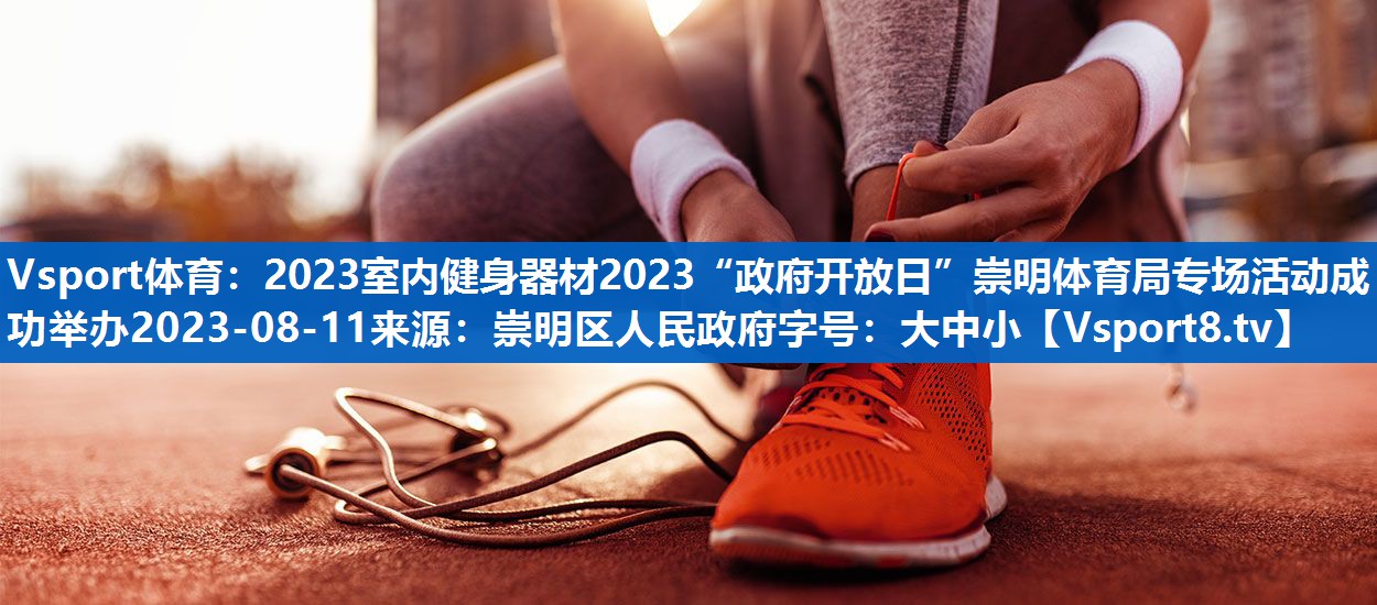 2023室内健身器材2023“政府开放日”崇明体育局专场活动成功举办2023-08-11来源：崇明区人民政府字号：大中小