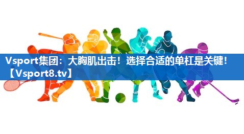 大胸肌出击！选择合适的单杠是关键！