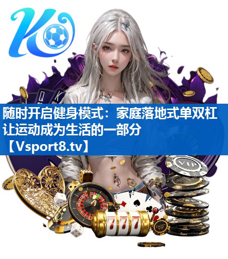 随时开启健身模式：家庭落地式单双杠让运动成为生活的一部分