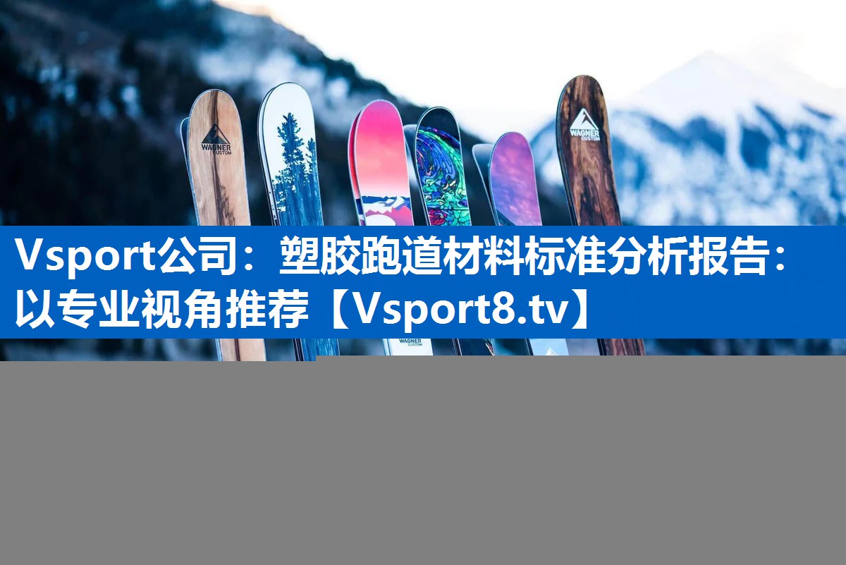 塑胶跑道材料标准分析报告：以专业视角推荐