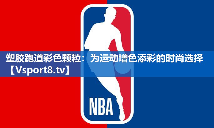 塑胶跑道彩色颗粒:为运动增色添彩的时尚选择 塑胶跑道彩色颗粒:为运动增色添彩的时尚选择